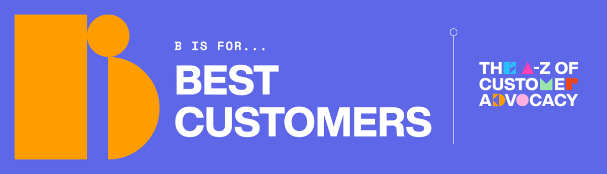 The A-Z of Customer Advocacy: B is for Best Customers